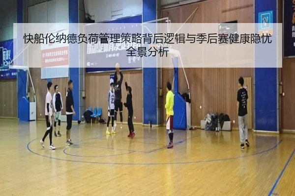 快船伦纳德负荷管理策略背后逻辑与季后赛健康隐忧全景分析